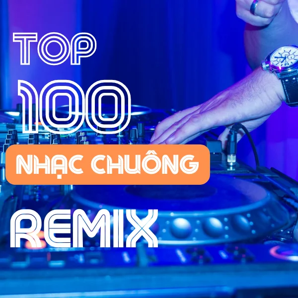 Top 100 nhạc chuông Remix hot nhất