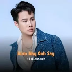 HÔM NAY ANH SAY – KHẢ HIỆP