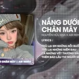 Nắng Dưới Chân Mây Remix – Nguyễn Hữu Kha