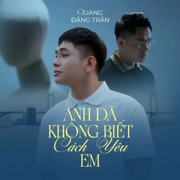 ANH ĐÃ KHÔNG BIẾT CÁCH YÊU EM – QUANG ĐĂNG TRẦN